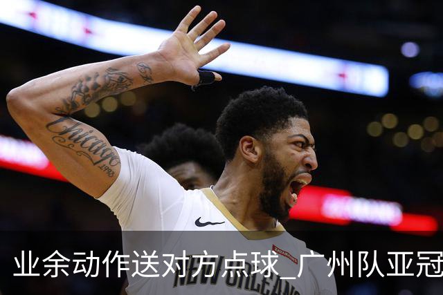 业余动作送对方点球 广州队亚冠学费交得让人心痛