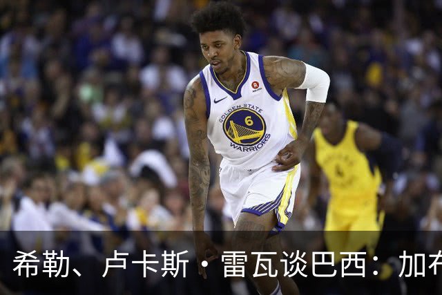 希勒、卢卡斯·雷瓦谈巴西：加布里埃尔表现迟缓 安帅任务艰巨