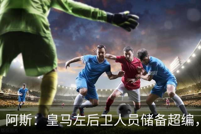 阿斯：皇马左后卫人员储备超编，计划将加西亚和门迪放入市场