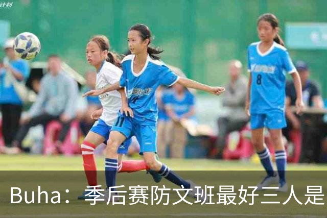 Buha：季后赛防文班最好三人是哈滕&唐斯&米罗 可推可抱可挤开他