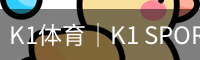 K1体育｜K1 SPORTS中国官网_K1体育授权官网
